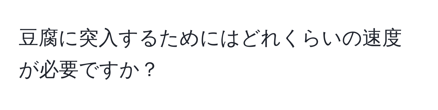 豆腐に突入するためにはどれくらいの速度が必要ですか？