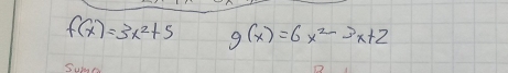 f(x)=3x^2+5 g(x)=6x^2-3x+2
Sue