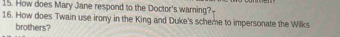 How does Mary Jane respond to the Doctor's warning? 
16. How does Twain use irony in the King and Duke's scheme to impersonate the Wilks 
brothers?