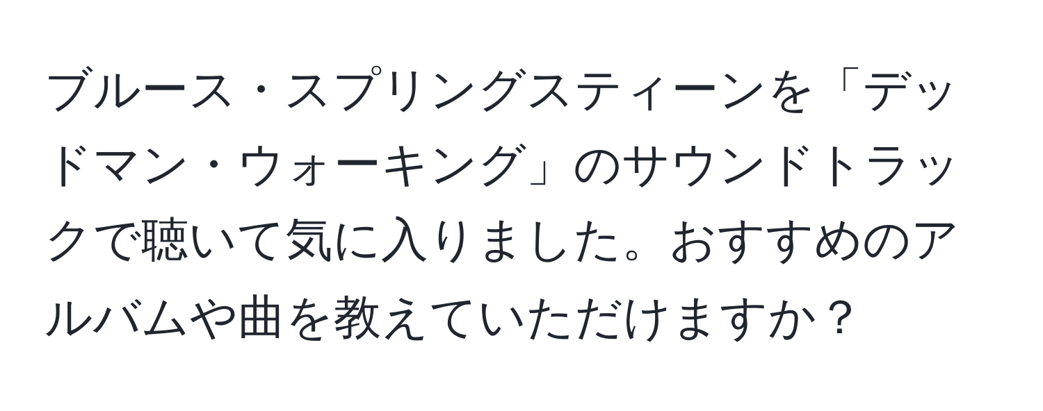 ブルース・スプリングスティーンを「デッドマン・ウォーキング」のサウンドトラックで聴いて気に入りました。おすすめのアルバムや曲を教えていただけますか？