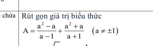 chứa Rút gọn giá trị biểu thức
A= (a^2-a)/a-1 + (a^2+a)/a+1 (a!= ± 1)