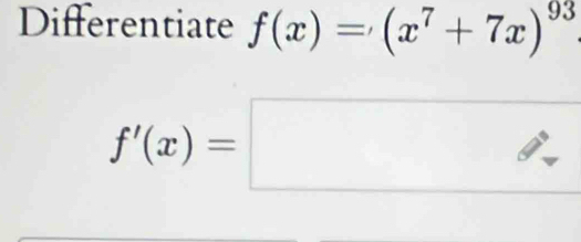 Differentiate f(x)=(x^7+7x)^93
f'(x)=□