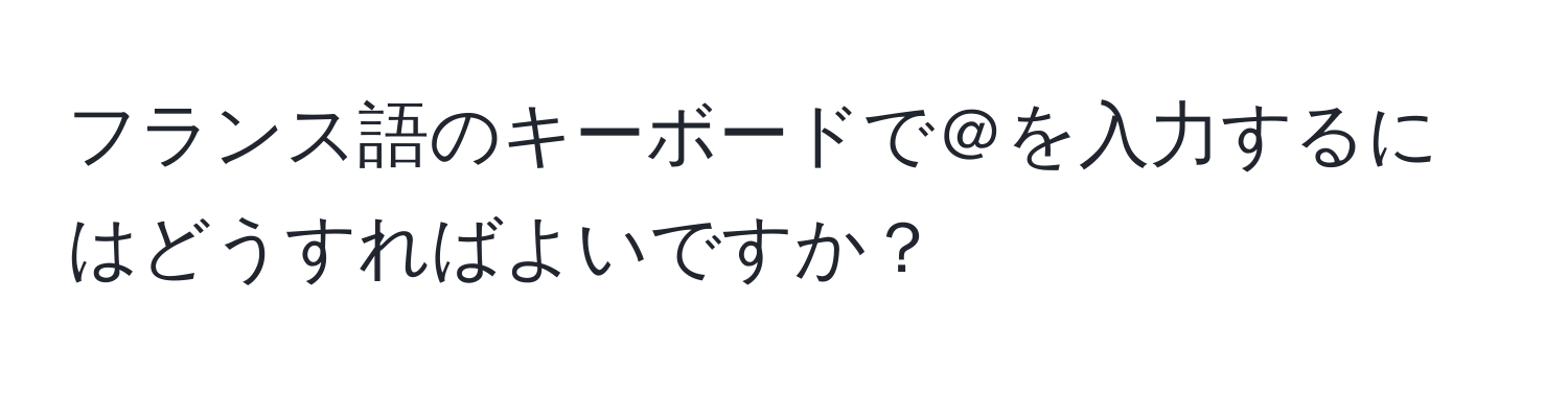 フランス語のキーボードで＠を入力するにはどうすればよいですか？