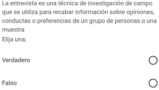 La entrevista es una técnica de investigación de campo
que se utiliza para recabar información sobre opiniones,
conductas o preferencias de un grupo de personas o una
muestra
Elija una;
Verdadero
Falso