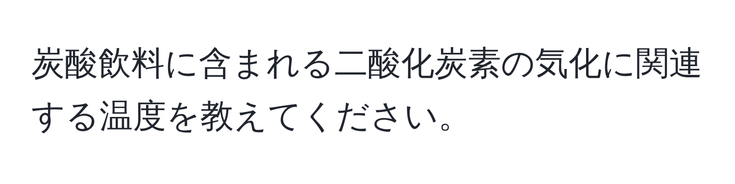 炭酸飲料に含まれる二酸化炭素の気化に関連する温度を教えてください。