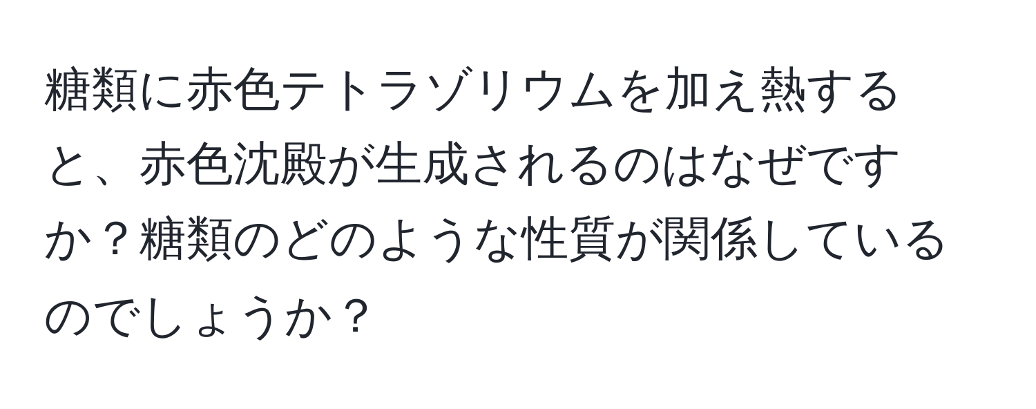 糖類に赤色テトラゾリウムを加え熱すると、赤色沈殿が生成されるのはなぜですか？糖類のどのような性質が関係しているのでしょうか？