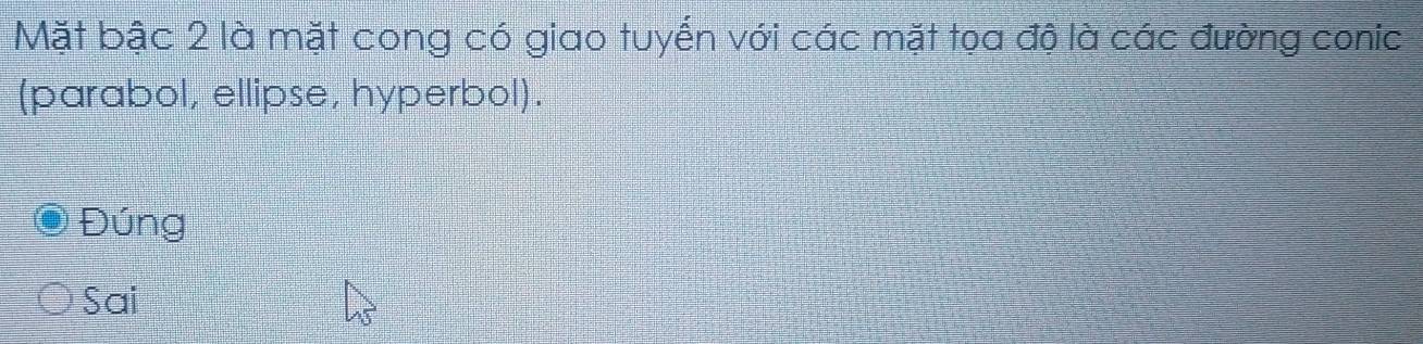 Mặt bậc 2 là mặt cong có giao tuyến với các mặt tọa độ là các đường conic 
(parabol, ellipse, hyperbol). 
Đúng 
Sai