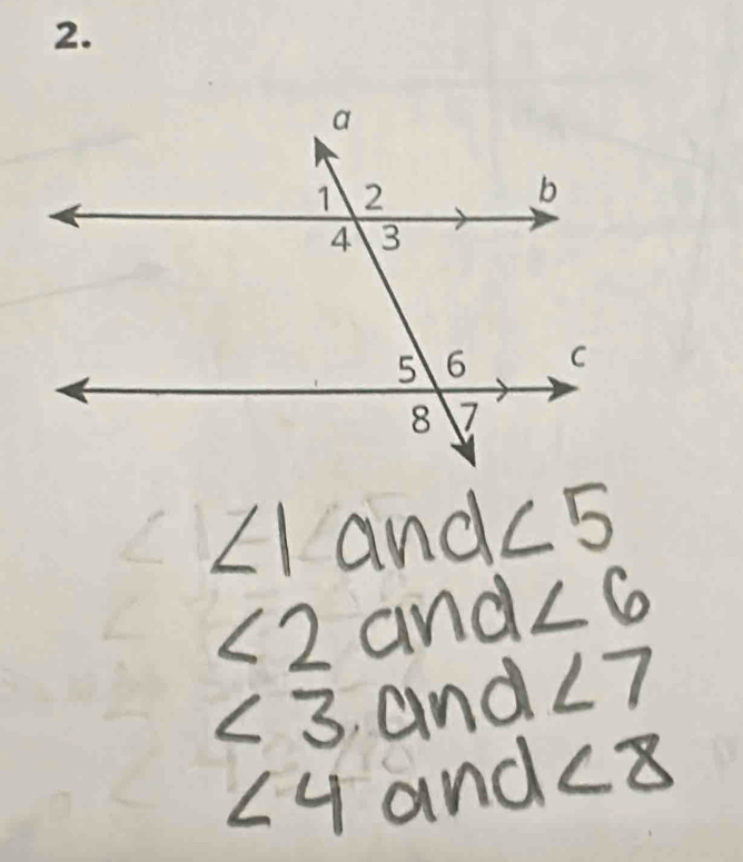 ∠ 1 and ∠ 5
∠ 2 and ∠ 6
∠ 3 and ∠ 7
∠ 4 and ∠ 8