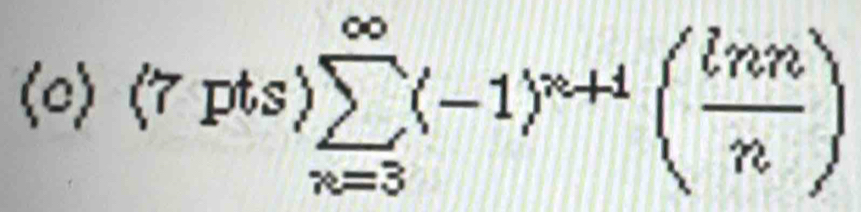 (7pts)sumlimits _(n=3)^(∈fty)(-1)^n+1( lnn/n )