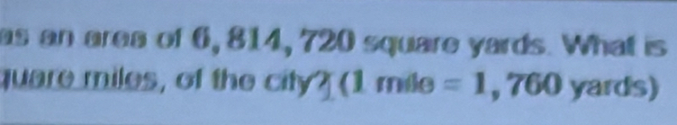 as an area of 6, 814, 720 square yards. What is 
quare miles, of the city? (1 mile =1,760 yards)