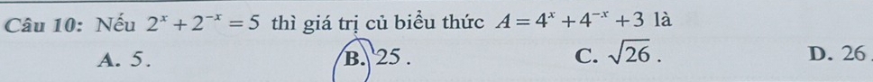 Nếu 2^x+2^(-x)=5 thì giá trị củ biểu thức A=4^x+4^(-x)+312 1
A. 5. B. 25. C. sqrt(26). D. 26