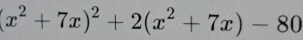 (x^2+7x)^2+2(x^2+7x)-80