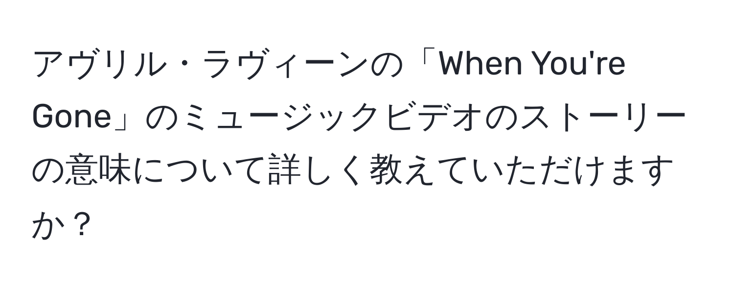 アヴリル・ラヴィーンの「When You're Gone」のミュージックビデオのストーリーの意味について詳しく教えていただけますか？