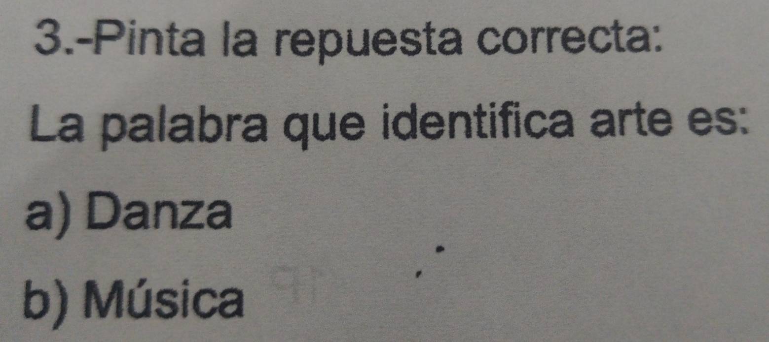 3.-Pinta la repuesta correcta:
La palabra que identifica arte es:
a) Danza
b) Música