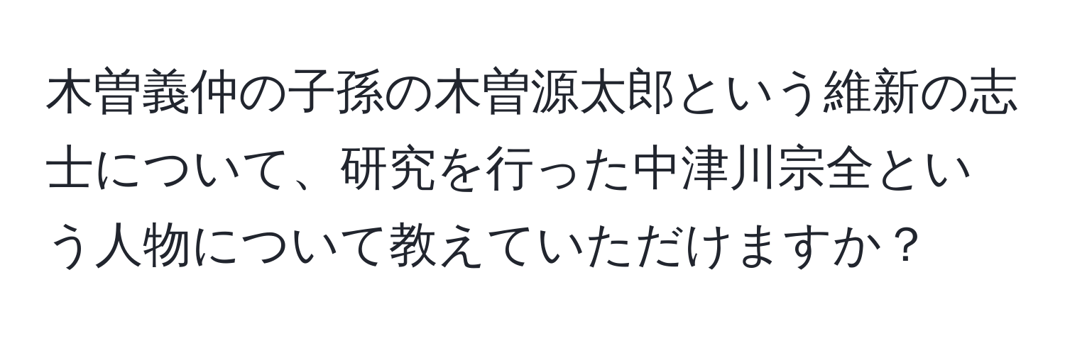 木曽義仲の子孫の木曽源太郎という維新の志士について、研究を行った中津川宗全という人物について教えていただけますか？