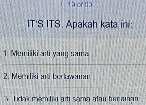 of 50
IT’S ITS. Apakah kata ini:
1. Memiliki arti yang sama
2. Memiliki arti berlawanan
3. Tidak memiliki arti sama atau berlainan