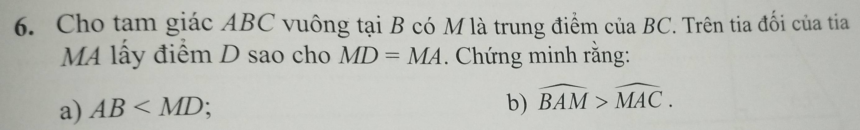 Cho tam giác ABC vuông tại B có M là trung điểm của BC. Trên tia đối của tia 
MA lấy điểm D sao cho MD=MA. Chứng minh rằng: 
a) AB
b) widehat BAM>widehat MAC.