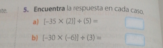 hte. 5. Encuentra la respuesta en cada caso.
a) [-35* (2)]/ (5)=
b) [-30* (-6)]/ (3)=