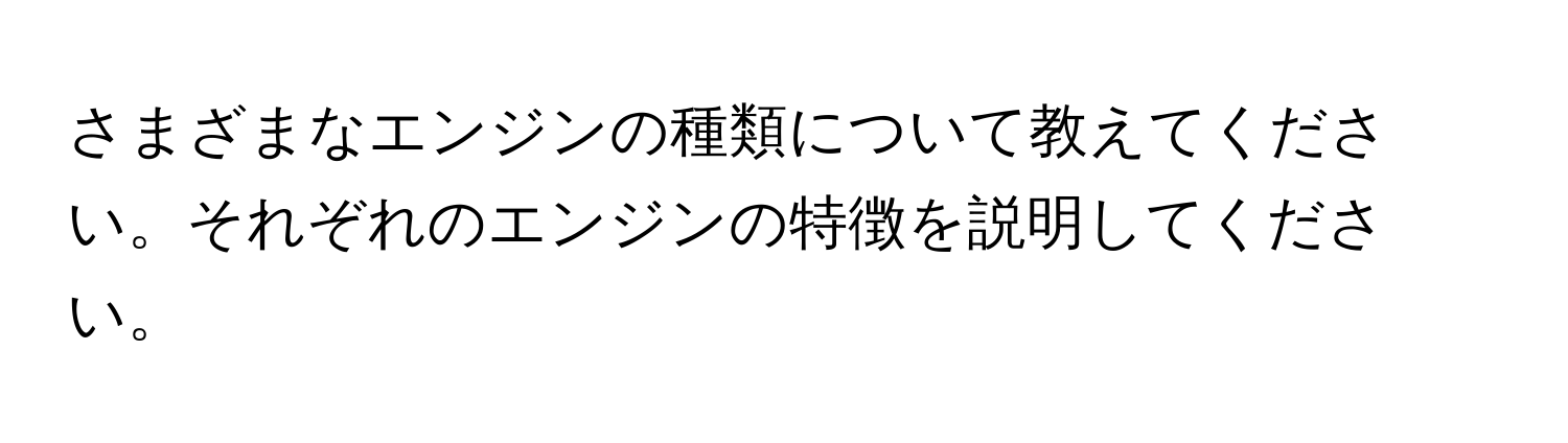 さまざまなエンジンの種類について教えてください。それぞれのエンジンの特徴を説明してください。