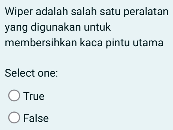 Wiper adalah salah satu peralatan
yang digunakan untuk
membersihkan kaca pintu utama
Select one:
True
False