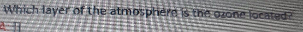 Which layer of the atmosphere is the ozone located?
A:□