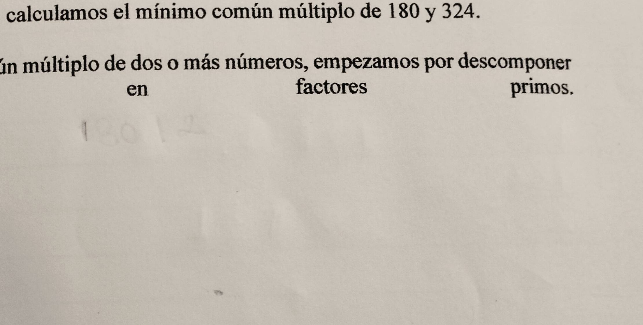 calculamos el mínimo común múltiplo de 180 y 324. 
ún múltiplo de dos o más números, empezamos por descomponer 
factores 
en primos.