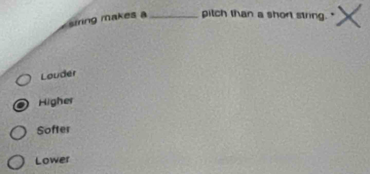 string makes a_
pitch than a short string.
Louder
Higher
Softer
Lower