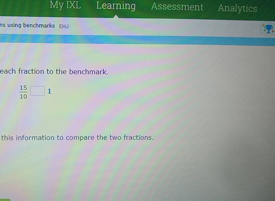 My IXL Learning Assessment Analytics 
ns using benchmarks EHJ 
each fraction to the benchmark.
 15/10 □ 1
this information to compare the two fractions.