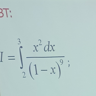 BT:
I=∈tlimits _2^(3frac x^2)dx(1-x)^9;