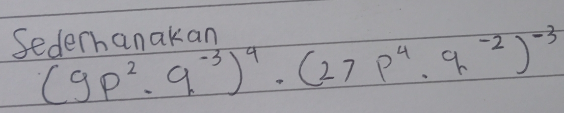 Sederhanakan
(9p^2· 9^(-3))^4· (27p^4· q^(-2))^-3