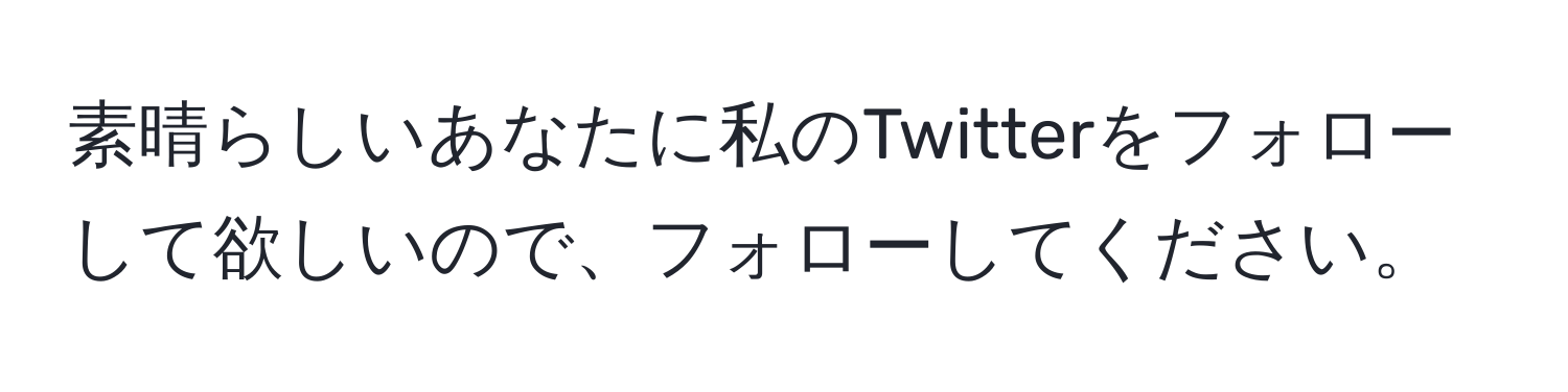 素晴らしいあなたに私のTwitterをフォローして欲しいので、フォローしてください。