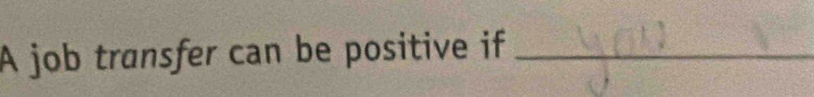 A job transfer can be positive if_