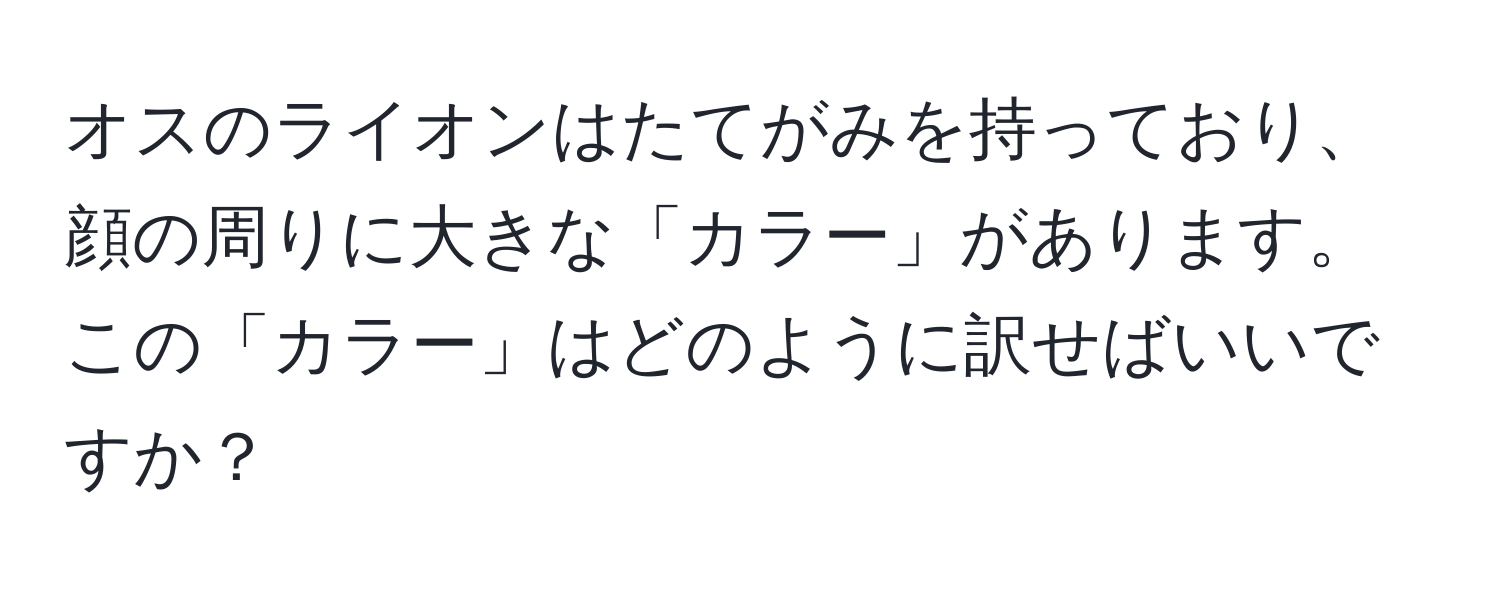 オスのライオンはたてがみを持っており、顔の周りに大きな「カラー」があります。この「カラー」はどのように訳せばいいですか？