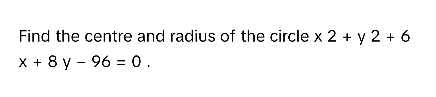 Find the centre and radius of the circle x     2      +  y     2      +  6  x  +  8  y  −  96  =  0     .