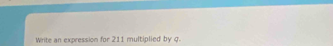 Write an expression for 211 multiplied by q.