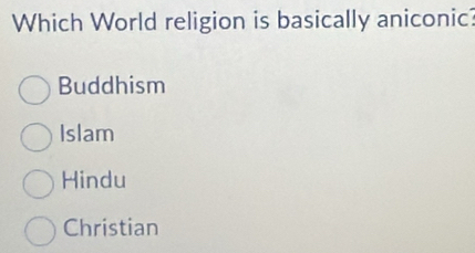 Which World religion is basically aniconic?
Buddhism
Islam
Hindu
Christian