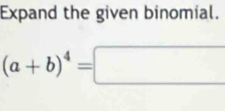 Expand the given binomial.
(a+b)^4=□