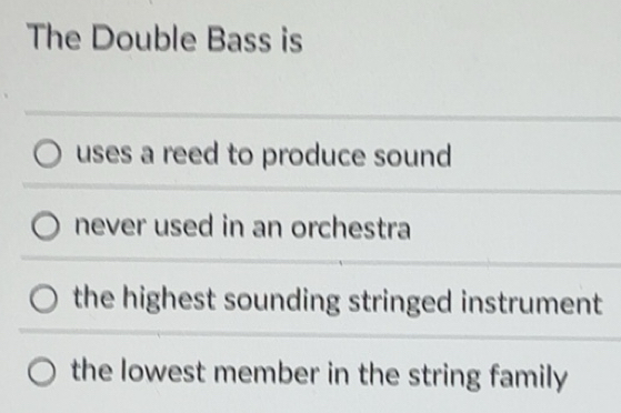 Solved: The Double Bass is uses a reed to produce sound never used in ...