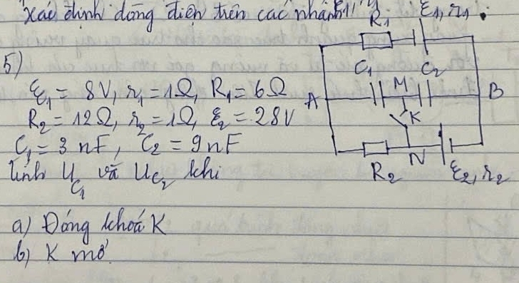 Xao chinh `doing dien thēn cac whaniRi I 
5
C_1 C_2
varepsilon _1=8V_1r_1=1Omega , R_1=6Omega
M
B
R_2=12Omega , r_2=1Omega , varepsilon _2=28V^+
K
C_1=3nF, C_2=9nF
N 
lnh beginarrayr 4 9 vū u_C_2 Mhi R_2 xi _2, eta _2
a Dáng Mhoo K 
() K mó