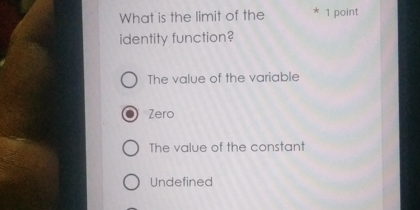 What is the limit of the * 1 point
identity function?
The value of the variable
Zero
The value of the constant
Undefined