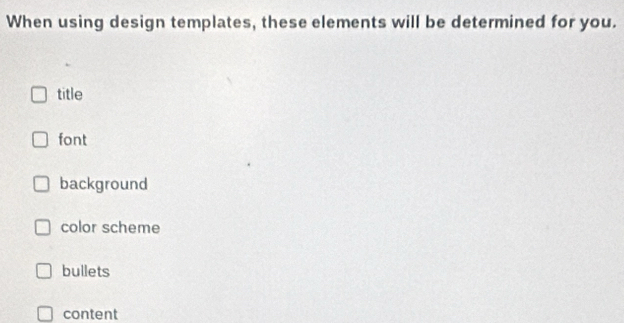 When using design templates, these elements will be determined for you.
title
font
background
color scheme
bullets
content