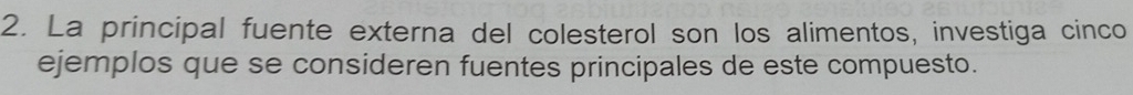 La principal fuente externa del colesterol son los alimentos, investiga cinco 
ejemplos que se consideren fuentes principales de este compuesto.