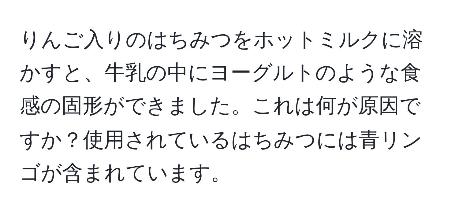 りんご入りのはちみつをホットミルクに溶かすと、牛乳の中にヨーグルトのような食感の固形ができました。これは何が原因ですか？使用されているはちみつには青リンゴが含まれています。