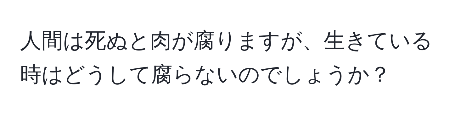 人間は死ぬと肉が腐りますが、生きている時はどうして腐らないのでしょうか？