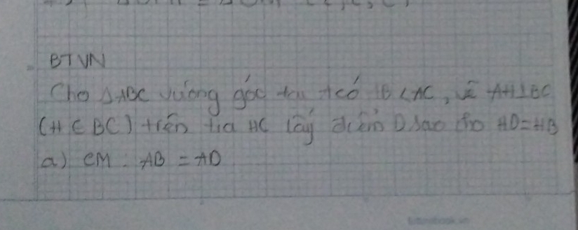 BTVN
Cho △ ABC Wuong goo tn +óó B AH⊥ BC
(H∈ BC) thén tiā Ac lāg dcén D lao do HD=HB
a) CM:AB=AD