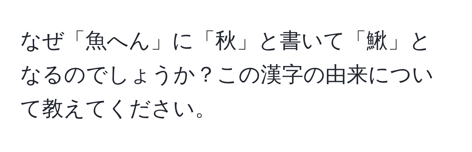 なぜ「魚へん」に「秋」と書いて「鰍」となるのでしょうか？この漢字の由来について教えてください。