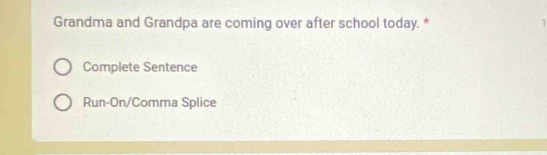 Grandma and Grandpa are coming over after school today. *
Complete Sentence
Run-On/Comma Splice