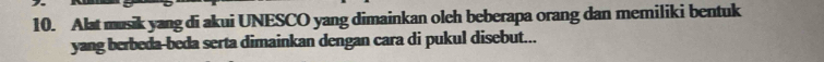 Alat musik yang di akui UNESCO yang dimainkan oleh beberapa orang dan memiliki bentuk 
yang berbeda-beda serta dimainkan dengan cara di pukul disebut...