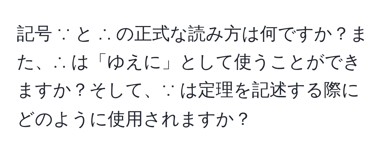 記号 ∵ と ∴ の正式な読み方は何ですか？また、∴ は「ゆえに」として使うことができますか？そして、∵ は定理を記述する際にどのように使用されますか？