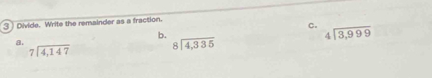 Divide. Write the remainder as a fraction.
c.
b.
beginarrayr 4encloselongdiv 3,999endarray
a.
beginarrayr 7encloselongdiv 4,147endarray
beginarrayr 8encloselongdiv 4,335endarray